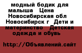 модный бодик для малыша › Цена ­ 250 - Новосибирская обл., Новосибирск г. Дети и материнство » Детская одежда и обувь   